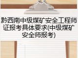黔西南中级煤矿安全工程师证报考具体要求(中级煤矿安全师报考)