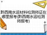 黔西南水运材料检测师证在哪里报考(黔西南水运检测师报考)