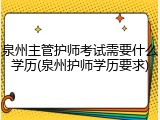 泉州主管护师考试需要什么学历(泉州护师学历要求)