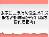 张家口二级消防设施操作员报考资格详解(张家口消防操作员报考)