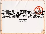 通州区助理医师考试需要什么学历(助理医师考试学历要求)