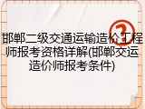 邯郸二级交通运输造价工程师报考资格详解(邯郸交运造价师报考条件)
