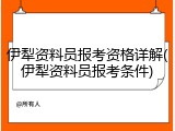 伊犁资料员报考资格详解(伊犁资料员报考条件)