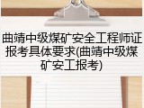 曲靖中级煤矿安全工程师证报考具体要求(曲靖中级煤矿安工报考)