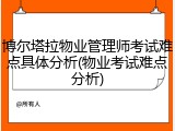 博尔塔拉物业管理师考试难点具体分析(物业考试难点分析)