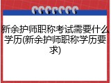 新余护师职称考试需要什么学历(新余护师职称学历要求)