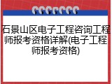 石景山区电子工程咨询工程师报考资格详解(电子工程师报考资格)