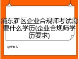 浦东新区企业合规师考试需要什么学历(企业合规师学历要求)