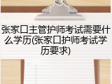 张家口主管护师考试需要什么学历(张家口护师考试学历要求)