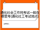 通化社会工作师考试一般在哪里考(通化社工考试地点)