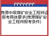 鹰潭中级煤矿安全工程师证报考具体要求(鹰潭煤矿安全工程师报考条件)
