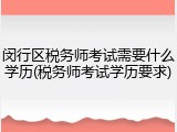 闵行区税务师考试需要什么学历(税务师考试学历要求)