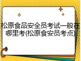松原食品安全员考试一般在哪里考(松原食安员考点)