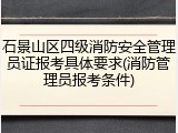 石景山区四级消防安全管理员证报考具体要求(消防管理员报考条件)