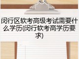 闵行区软考高级考试需要什么学历(闵行软考高学历要求)