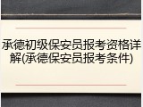 承德初级保安员报考资格详解(承德保安员报考条件)
