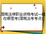 渭南法律职业资格考试一般在哪里考(渭南法考考点)