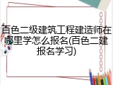 百色二级建筑工程建造师在哪里学怎么报名(百色二建报名学习)