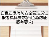 百色四级消防安全管理员证报考具体要求(百色消防证报考要求)