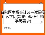 普陀区中级会计师考试需要什么学历(普陀中级会计师学历要求)