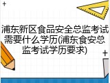 浦东新区食品安全总监考试需要什么学历(浦东食安总监考试学历要求)