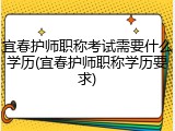 宜春护师职称考试需要什么学历(宜春护师职称学历要求)
