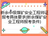 新余中级煤矿安全工程师证报考具体要求(新余煤矿安全工程师报考条件)