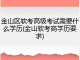 金山区软考高级考试需要什么学历(金山软考高学历要求)
