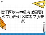 松江区软考中级考试需要什么学历(松江区软考学历要求)