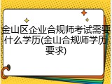 金山区企业合规师考试需要什么学历(金山合规师学历要求)