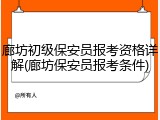廊坊初级保安员报考资格详解(廊坊保安员报考条件)