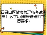 石景山区健康管理师考试需要什么学历(健康管理师学历要求)
