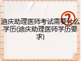 迪庆助理医师考试需要什么学历(迪庆助理医师学历要求)