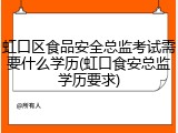 虹口区食品安全总监考试需要什么学历(虹口食安总监学历要求)