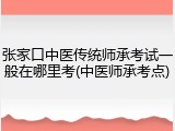 张家口中医传统师承考试一般在哪里考(中医师承考点)