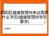 朝阳区健康管理师考试需要什么学历(健康管理师学历要求)