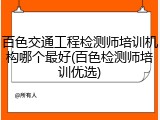 百色交通工程检测师培训机构哪个最好(百色检测师培训优选)