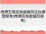 鹰潭五级应急救援员证在哪里报考(鹰潭应急救援员报考)