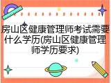 房山区健康管理师考试需要什么学历(房山区健康管理师学历要求)