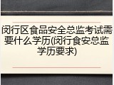 闵行区食品安全总监考试需要什么学历(闵行食安总监学历要求)