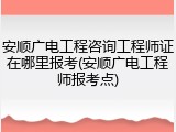 安顺广电工程咨询工程师证在哪里报考(安顺广电工程师报考点)