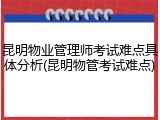 昆明物业管理师考试难点具体分析(昆明物管考试难点)