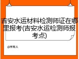 吉安水运材料检测师证在哪里报考(吉安水运检测师报考点)