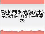 萍乡护师职称考试需要什么学历(萍乡护师职称学历要求)