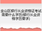 金山区银行从业资格证考试需要什么学历(银行从业资格学历要求)