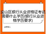 宝山区银行从业资格证考试需要什么学历(银行从业资格学历要求)