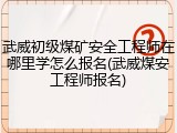 武威初级煤矿安全工程师在哪里学怎么报名(武威煤安工程师报名)
