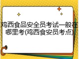 鸡西食品安全员考试一般在哪里考(鸡西食安员考点)