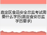 嘉定区食品安全总监考试需要什么学历(嘉定食安总监学历要求)