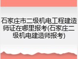 石家庄市二级机电工程建造师证在哪里报考(石家庄二级机电建造师报考)